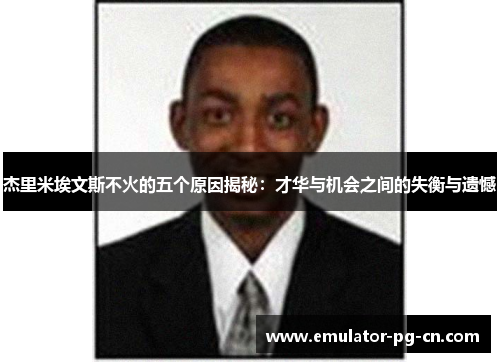 杰里米埃文斯不火的五个原因揭秘：才华与机会之间的失衡与遗憾