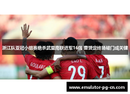 浙江队亚冠小组赛绝杀武里南联进军16强 曹赟定终场破门成关键