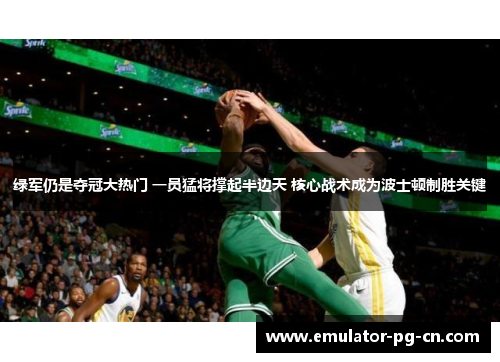 绿军仍是夺冠大热门 一员猛将撑起半边天 核心战术成为波士顿制胜关键