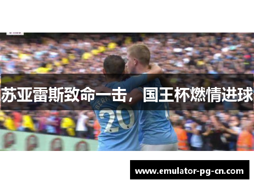 苏亚雷斯致命一击，国王杯燃情进球